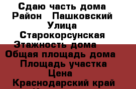 Сдаю часть дома › Район ­ Пашковский › Улица ­ Старокорсунская › Этажность дома ­ 2 › Общая площадь дома ­ 25 › Площадь участка ­ 100 › Цена ­ 1 - Краснодарский край, Краснодар г. Недвижимость » Дома, коттеджи, дачи аренда   